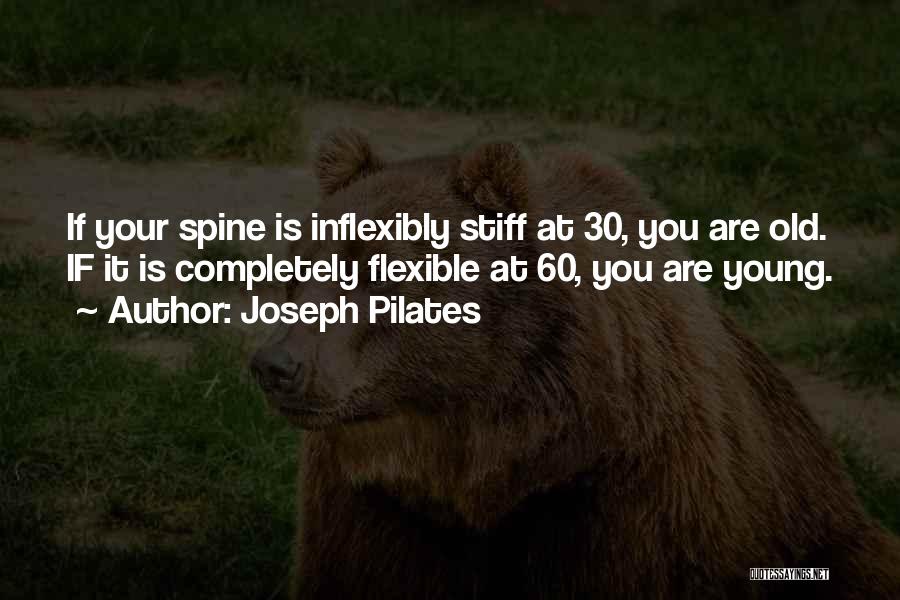 Joseph Pilates Quotes: If Your Spine Is Inflexibly Stiff At 30, You Are Old. If It Is Completely Flexible At 60, You Are