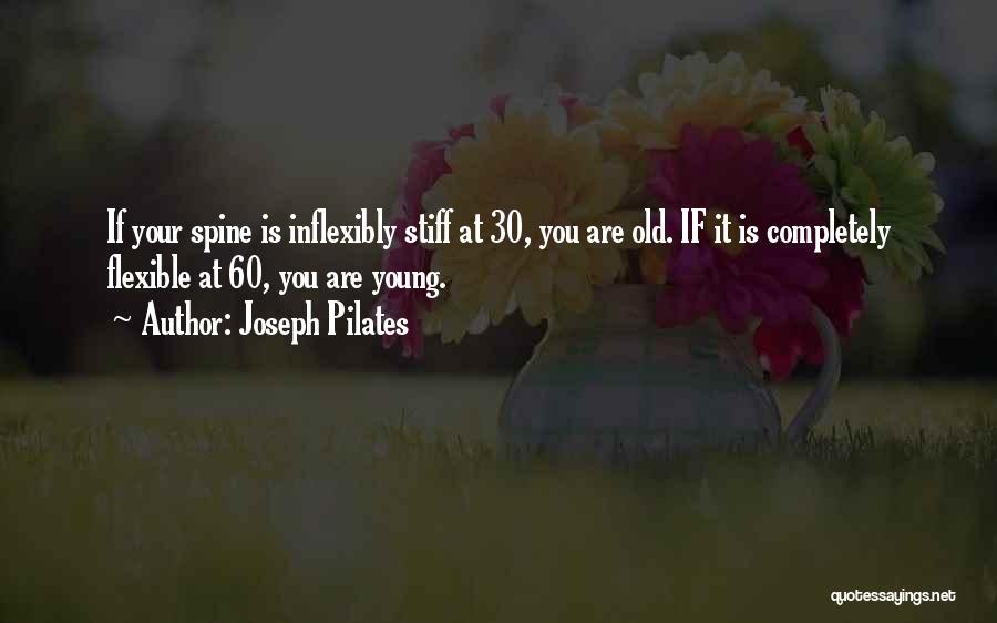 Joseph Pilates Quotes: If Your Spine Is Inflexibly Stiff At 30, You Are Old. If It Is Completely Flexible At 60, You Are