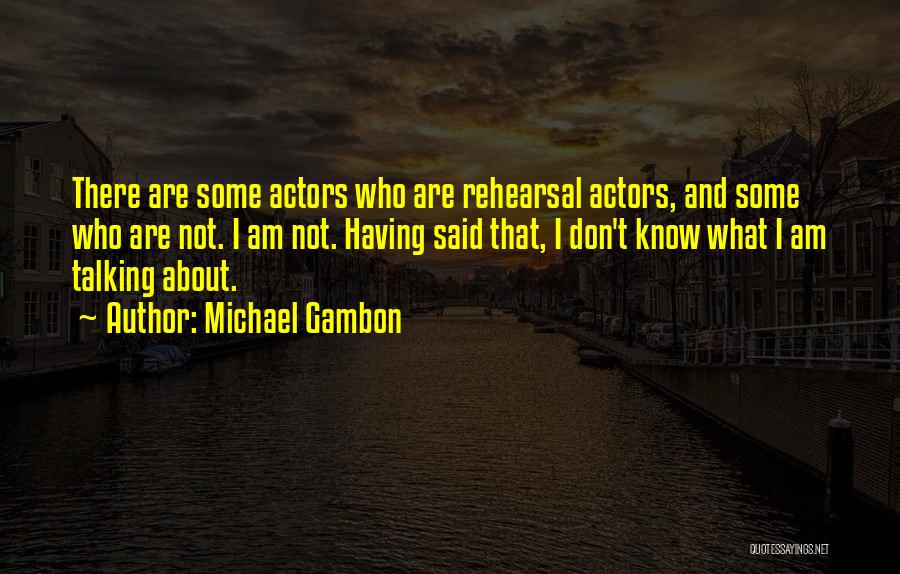 Michael Gambon Quotes: There Are Some Actors Who Are Rehearsal Actors, And Some Who Are Not. I Am Not. Having Said That, I