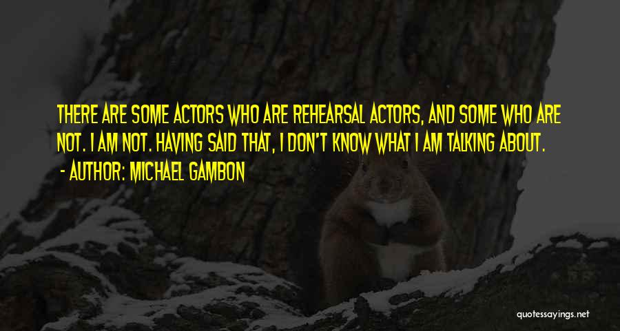 Michael Gambon Quotes: There Are Some Actors Who Are Rehearsal Actors, And Some Who Are Not. I Am Not. Having Said That, I