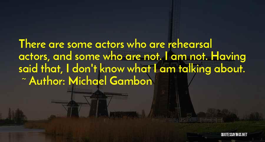 Michael Gambon Quotes: There Are Some Actors Who Are Rehearsal Actors, And Some Who Are Not. I Am Not. Having Said That, I