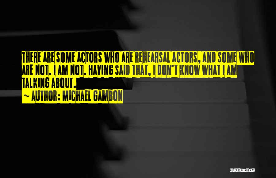 Michael Gambon Quotes: There Are Some Actors Who Are Rehearsal Actors, And Some Who Are Not. I Am Not. Having Said That, I
