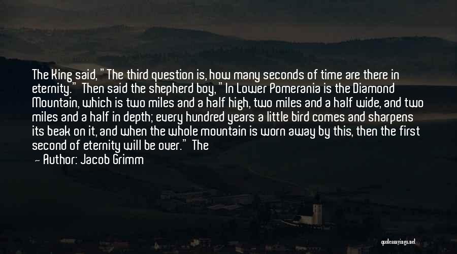 Jacob Grimm Quotes: The King Said, The Third Question Is, How Many Seconds Of Time Are There In Eternity. Then Said The Shepherd