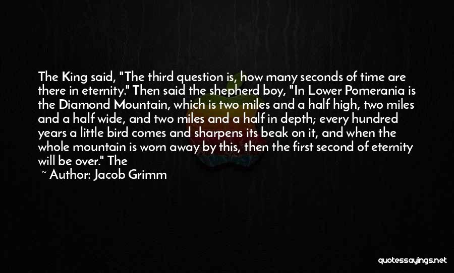 Jacob Grimm Quotes: The King Said, The Third Question Is, How Many Seconds Of Time Are There In Eternity. Then Said The Shepherd