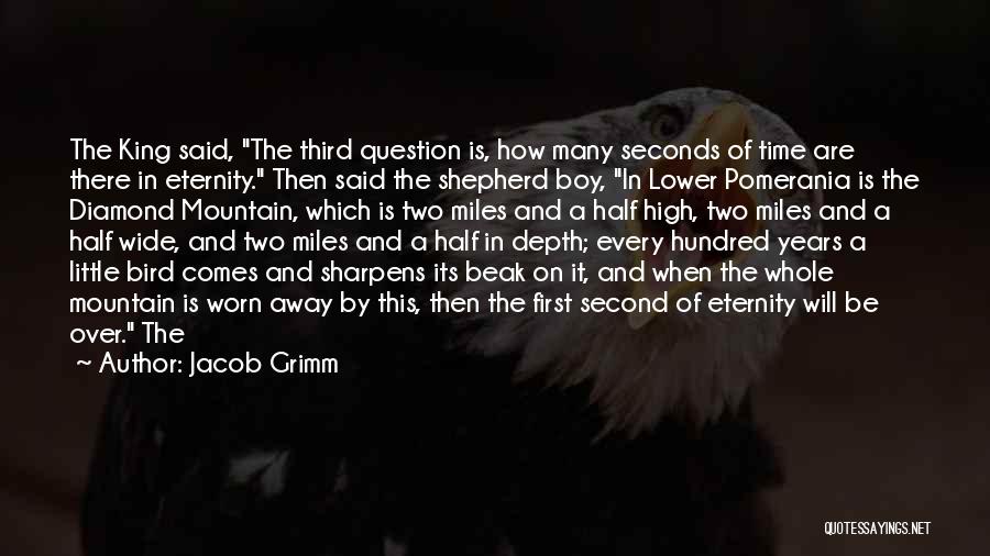 Jacob Grimm Quotes: The King Said, The Third Question Is, How Many Seconds Of Time Are There In Eternity. Then Said The Shepherd