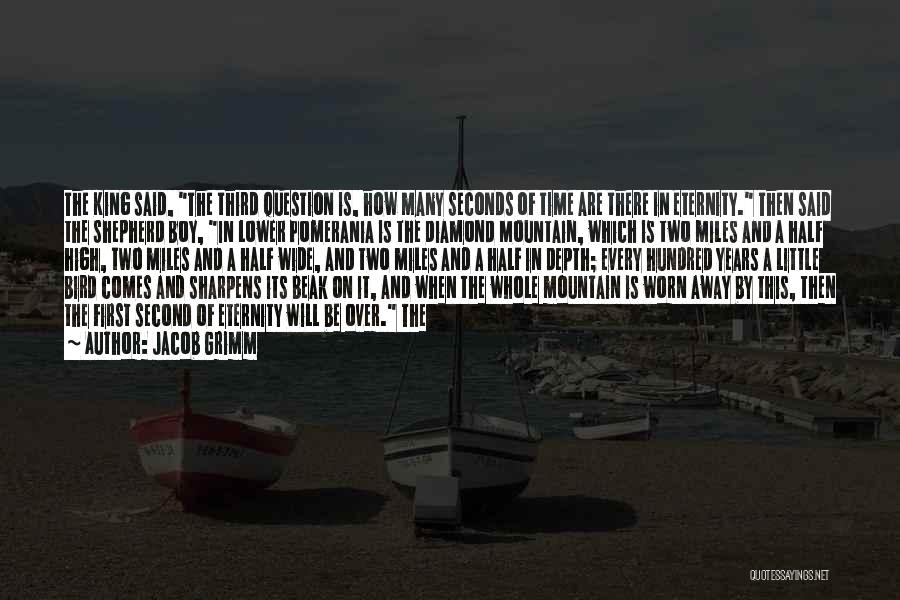Jacob Grimm Quotes: The King Said, The Third Question Is, How Many Seconds Of Time Are There In Eternity. Then Said The Shepherd