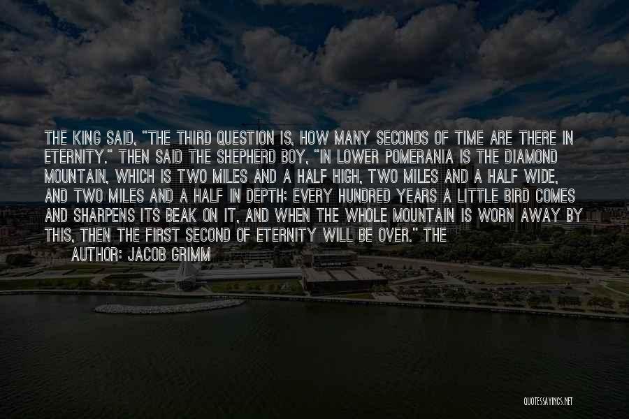 Jacob Grimm Quotes: The King Said, The Third Question Is, How Many Seconds Of Time Are There In Eternity. Then Said The Shepherd