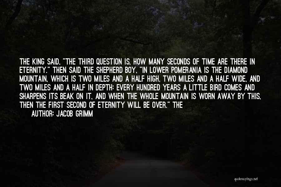 Jacob Grimm Quotes: The King Said, The Third Question Is, How Many Seconds Of Time Are There In Eternity. Then Said The Shepherd