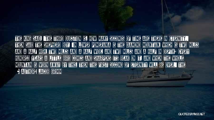 Jacob Grimm Quotes: The King Said, The Third Question Is, How Many Seconds Of Time Are There In Eternity. Then Said The Shepherd