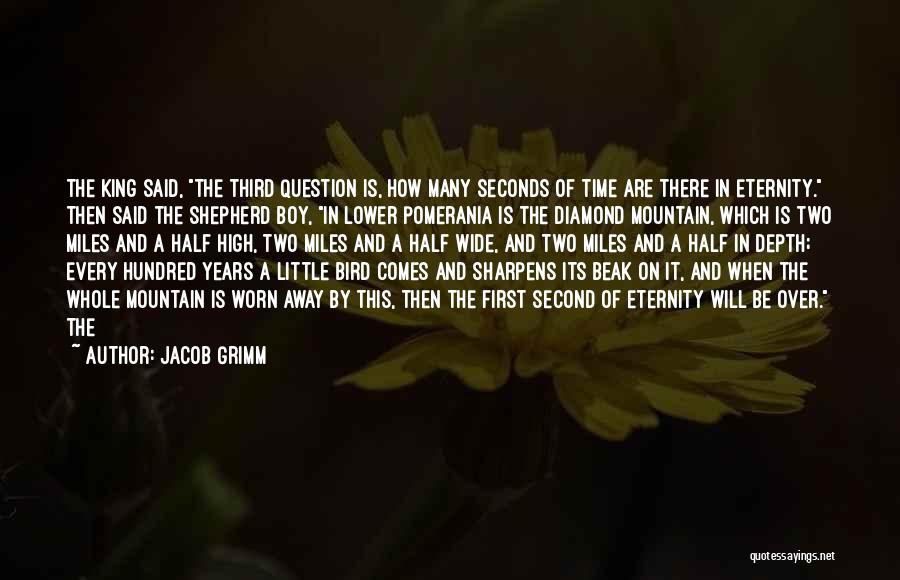 Jacob Grimm Quotes: The King Said, The Third Question Is, How Many Seconds Of Time Are There In Eternity. Then Said The Shepherd