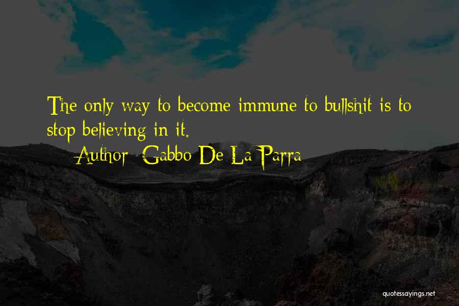 Gabbo De La Parra Quotes: The Only Way To Become Immune To Bullshit Is To Stop Believing In It.
