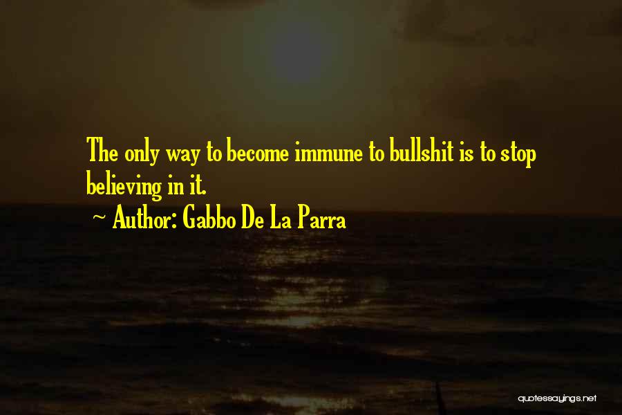 Gabbo De La Parra Quotes: The Only Way To Become Immune To Bullshit Is To Stop Believing In It.