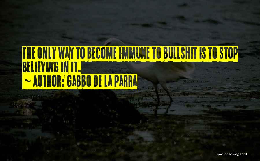 Gabbo De La Parra Quotes: The Only Way To Become Immune To Bullshit Is To Stop Believing In It.