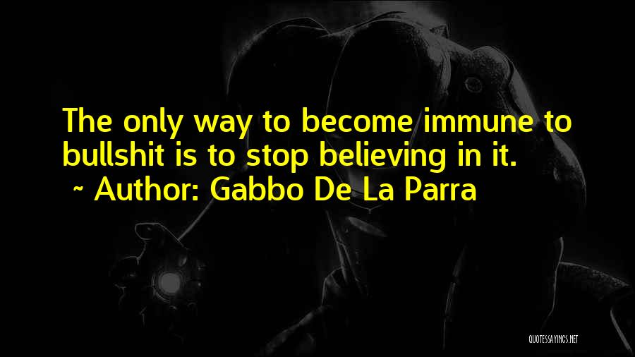 Gabbo De La Parra Quotes: The Only Way To Become Immune To Bullshit Is To Stop Believing In It.