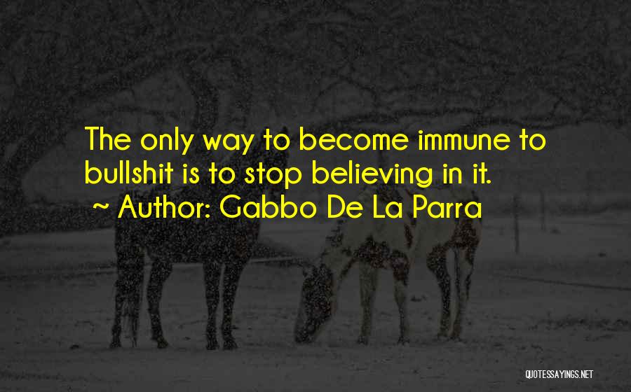 Gabbo De La Parra Quotes: The Only Way To Become Immune To Bullshit Is To Stop Believing In It.