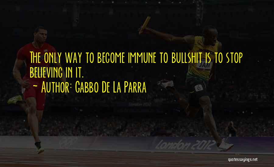 Gabbo De La Parra Quotes: The Only Way To Become Immune To Bullshit Is To Stop Believing In It.