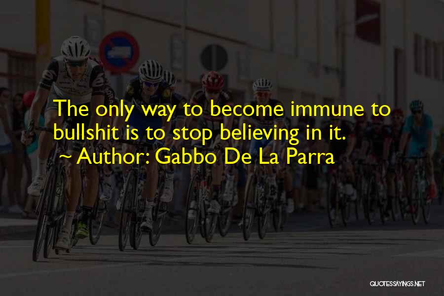Gabbo De La Parra Quotes: The Only Way To Become Immune To Bullshit Is To Stop Believing In It.