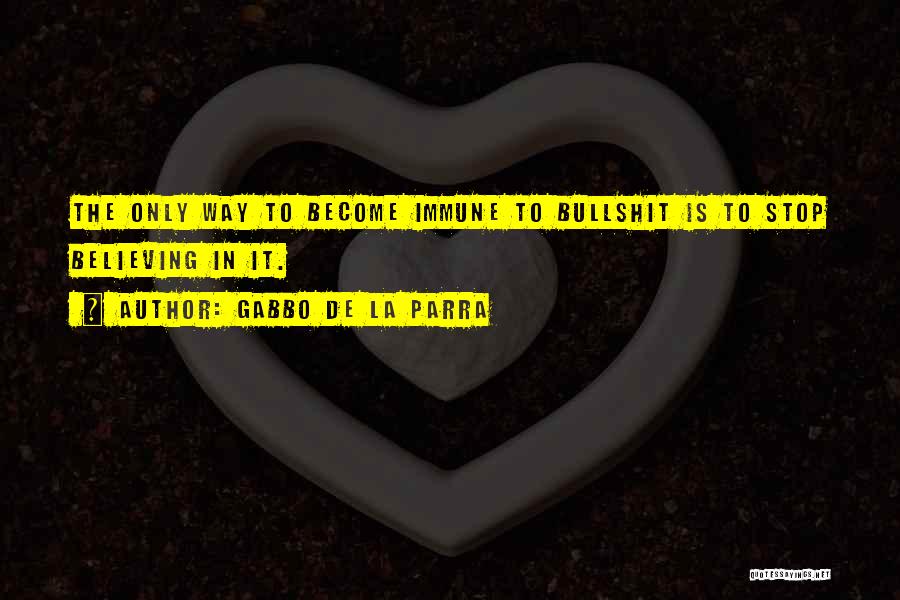 Gabbo De La Parra Quotes: The Only Way To Become Immune To Bullshit Is To Stop Believing In It.