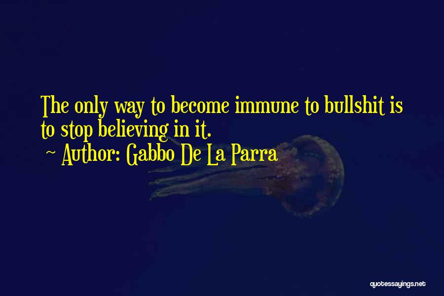 Gabbo De La Parra Quotes: The Only Way To Become Immune To Bullshit Is To Stop Believing In It.