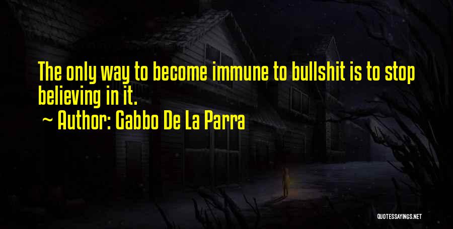 Gabbo De La Parra Quotes: The Only Way To Become Immune To Bullshit Is To Stop Believing In It.