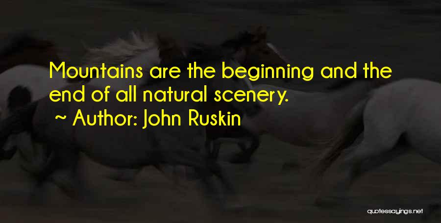 John Ruskin Quotes: Mountains Are The Beginning And The End Of All Natural Scenery.