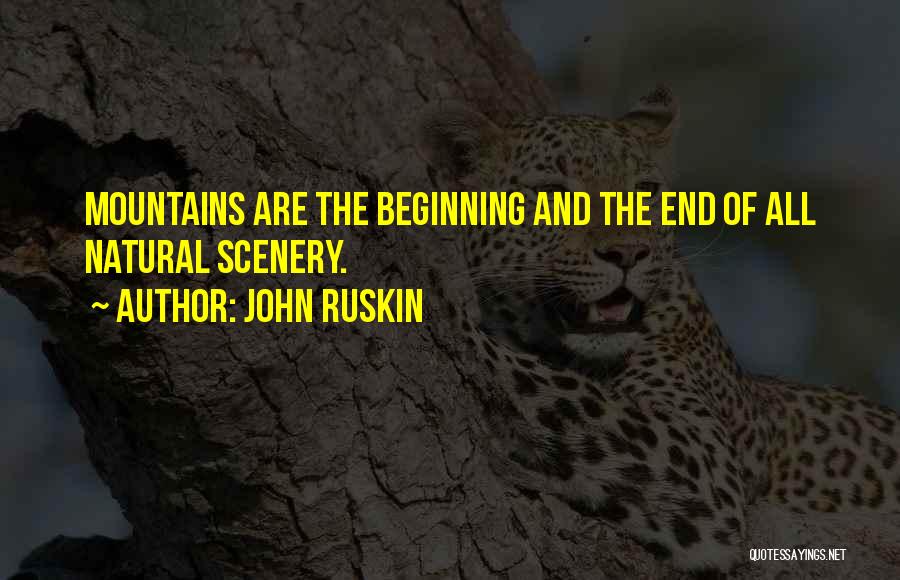 John Ruskin Quotes: Mountains Are The Beginning And The End Of All Natural Scenery.