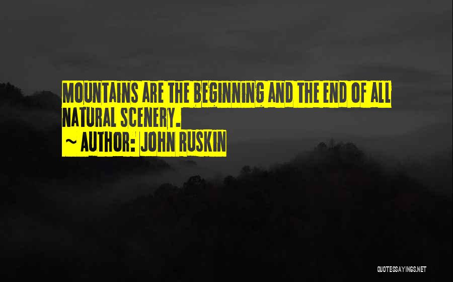 John Ruskin Quotes: Mountains Are The Beginning And The End Of All Natural Scenery.