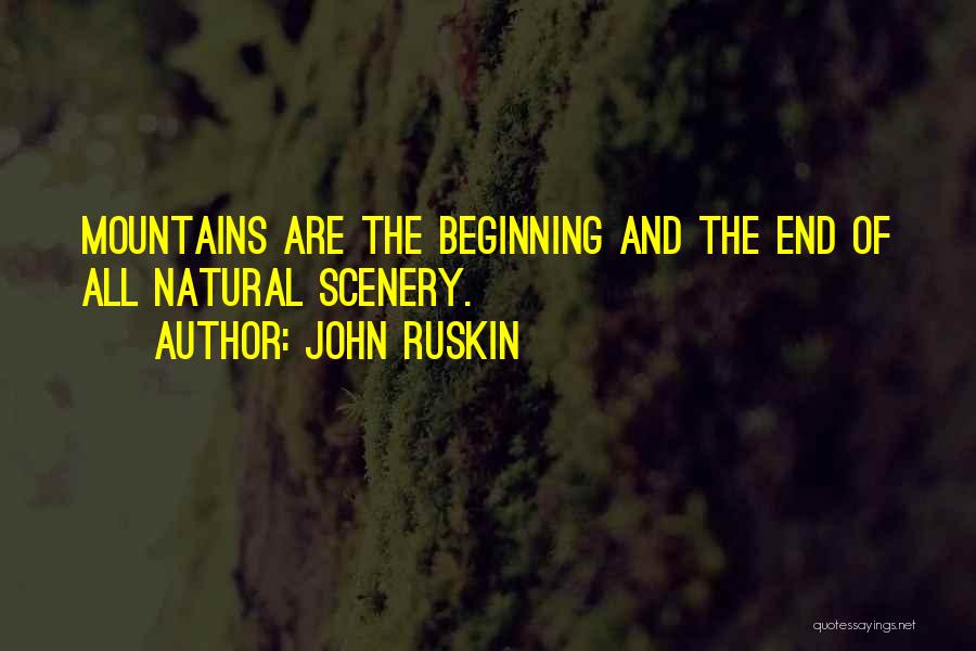 John Ruskin Quotes: Mountains Are The Beginning And The End Of All Natural Scenery.