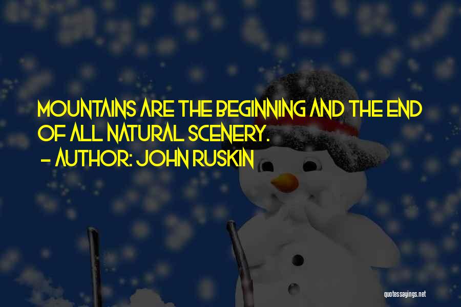 John Ruskin Quotes: Mountains Are The Beginning And The End Of All Natural Scenery.