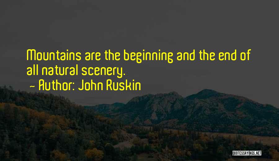 John Ruskin Quotes: Mountains Are The Beginning And The End Of All Natural Scenery.