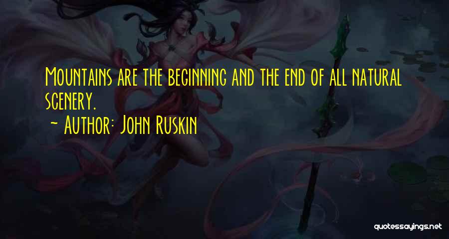 John Ruskin Quotes: Mountains Are The Beginning And The End Of All Natural Scenery.