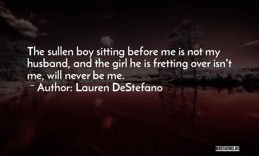 Lauren DeStefano Quotes: The Sullen Boy Sitting Before Me Is Not My Husband, And The Girl He Is Fretting Over Isn't Me, Will