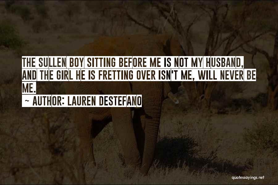 Lauren DeStefano Quotes: The Sullen Boy Sitting Before Me Is Not My Husband, And The Girl He Is Fretting Over Isn't Me, Will