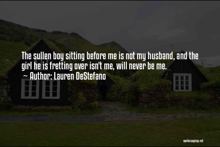 Lauren DeStefano Quotes: The Sullen Boy Sitting Before Me Is Not My Husband, And The Girl He Is Fretting Over Isn't Me, Will