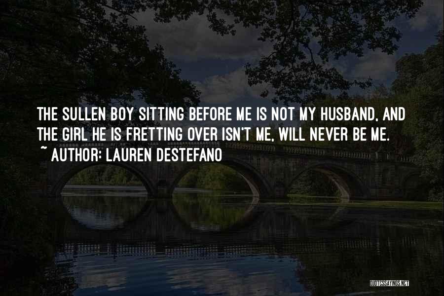 Lauren DeStefano Quotes: The Sullen Boy Sitting Before Me Is Not My Husband, And The Girl He Is Fretting Over Isn't Me, Will