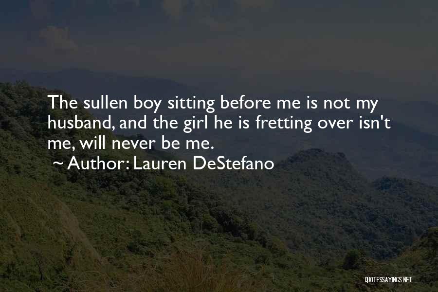 Lauren DeStefano Quotes: The Sullen Boy Sitting Before Me Is Not My Husband, And The Girl He Is Fretting Over Isn't Me, Will