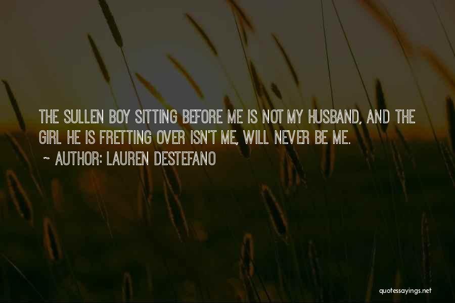 Lauren DeStefano Quotes: The Sullen Boy Sitting Before Me Is Not My Husband, And The Girl He Is Fretting Over Isn't Me, Will