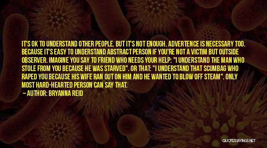 Bryanna Reid Quotes: It's Ok To Understand Other People. But It's Not Enough. Advertence Is Necessary Too. Because It's Easy To Understand Abstract