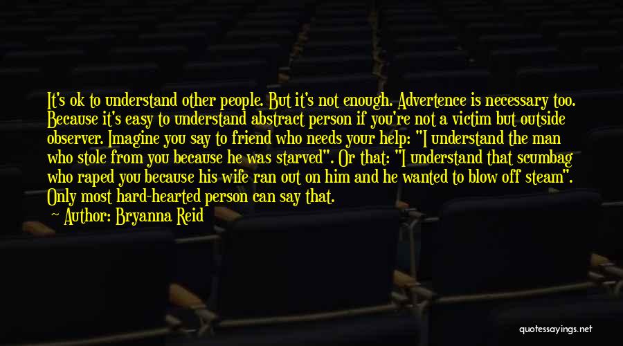 Bryanna Reid Quotes: It's Ok To Understand Other People. But It's Not Enough. Advertence Is Necessary Too. Because It's Easy To Understand Abstract