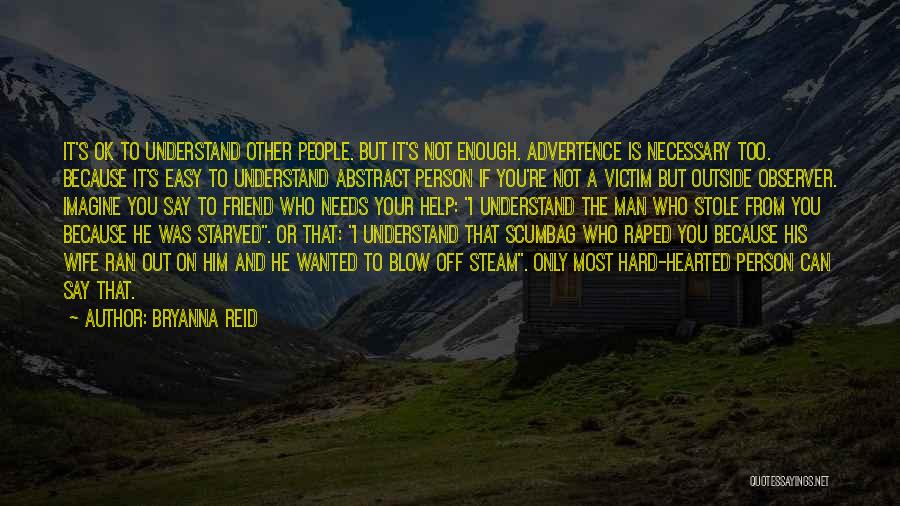 Bryanna Reid Quotes: It's Ok To Understand Other People. But It's Not Enough. Advertence Is Necessary Too. Because It's Easy To Understand Abstract