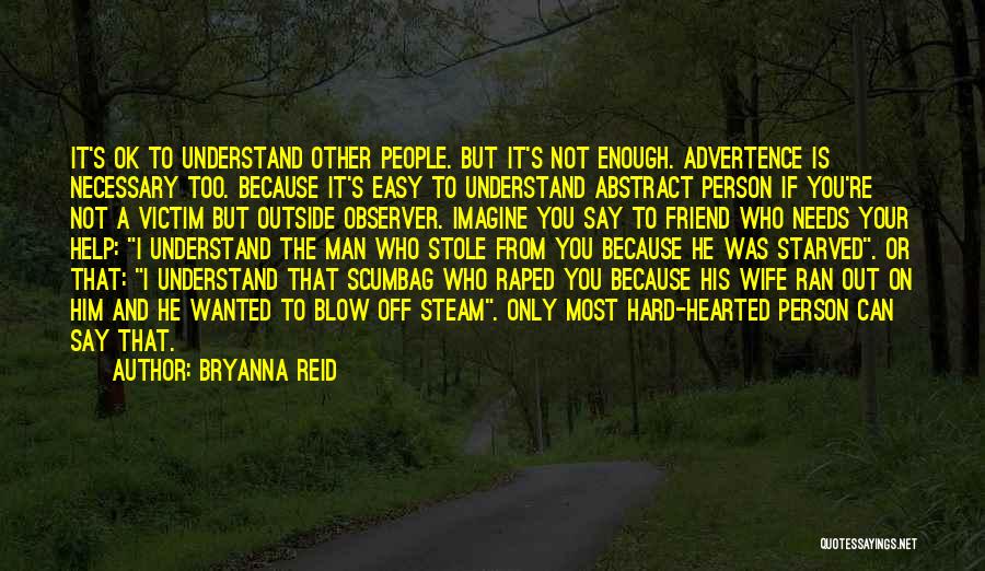 Bryanna Reid Quotes: It's Ok To Understand Other People. But It's Not Enough. Advertence Is Necessary Too. Because It's Easy To Understand Abstract