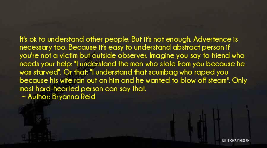 Bryanna Reid Quotes: It's Ok To Understand Other People. But It's Not Enough. Advertence Is Necessary Too. Because It's Easy To Understand Abstract