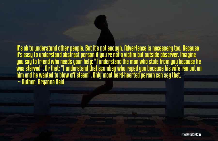 Bryanna Reid Quotes: It's Ok To Understand Other People. But It's Not Enough. Advertence Is Necessary Too. Because It's Easy To Understand Abstract