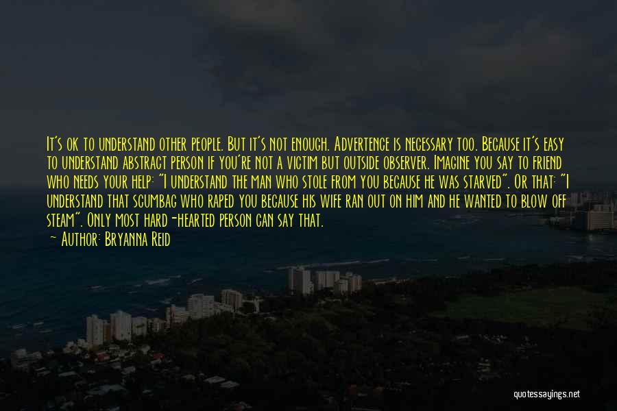 Bryanna Reid Quotes: It's Ok To Understand Other People. But It's Not Enough. Advertence Is Necessary Too. Because It's Easy To Understand Abstract
