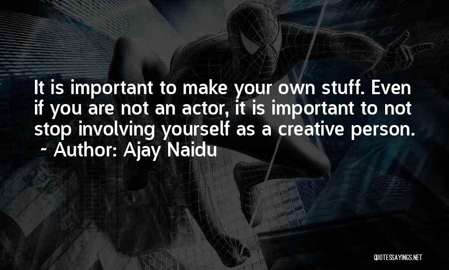 Ajay Naidu Quotes: It Is Important To Make Your Own Stuff. Even If You Are Not An Actor, It Is Important To Not