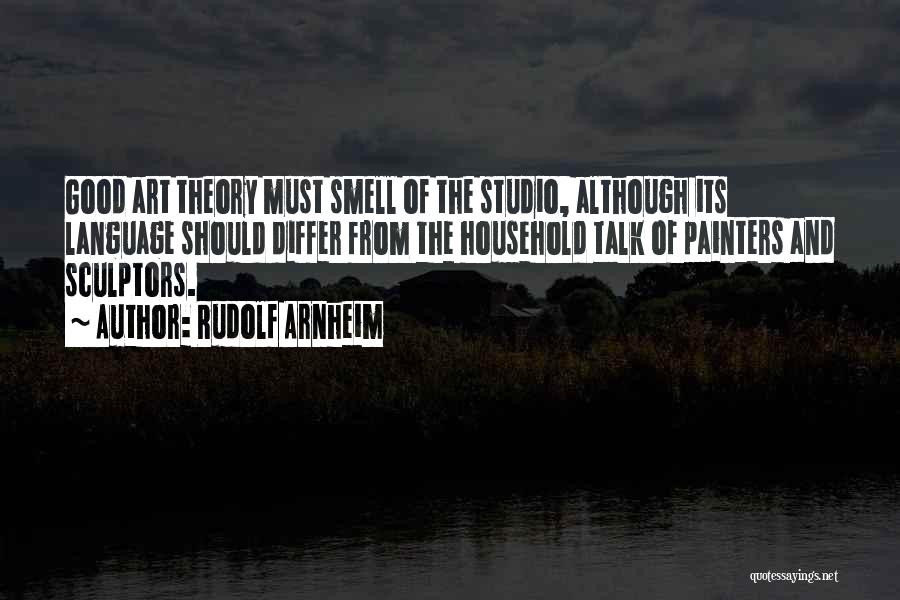 Rudolf Arnheim Quotes: Good Art Theory Must Smell Of The Studio, Although Its Language Should Differ From The Household Talk Of Painters And