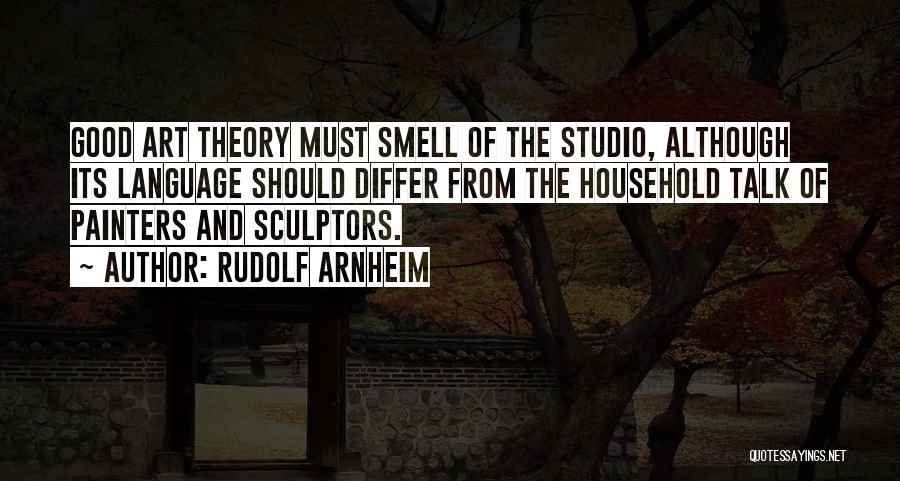 Rudolf Arnheim Quotes: Good Art Theory Must Smell Of The Studio, Although Its Language Should Differ From The Household Talk Of Painters And