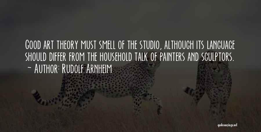 Rudolf Arnheim Quotes: Good Art Theory Must Smell Of The Studio, Although Its Language Should Differ From The Household Talk Of Painters And