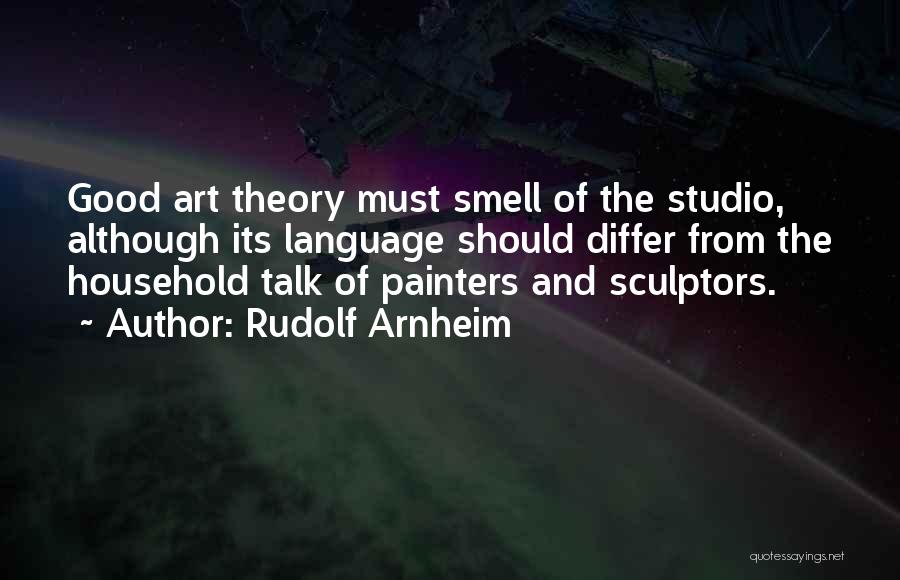 Rudolf Arnheim Quotes: Good Art Theory Must Smell Of The Studio, Although Its Language Should Differ From The Household Talk Of Painters And
