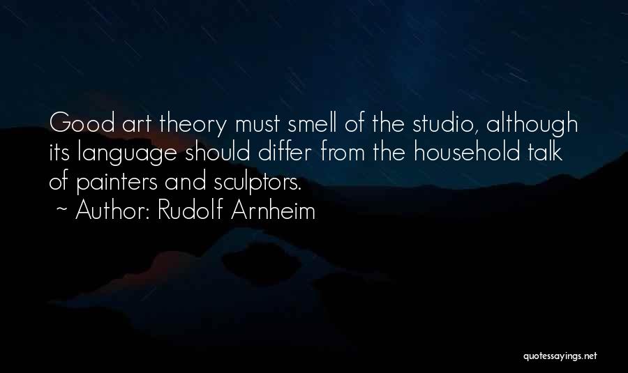 Rudolf Arnheim Quotes: Good Art Theory Must Smell Of The Studio, Although Its Language Should Differ From The Household Talk Of Painters And
